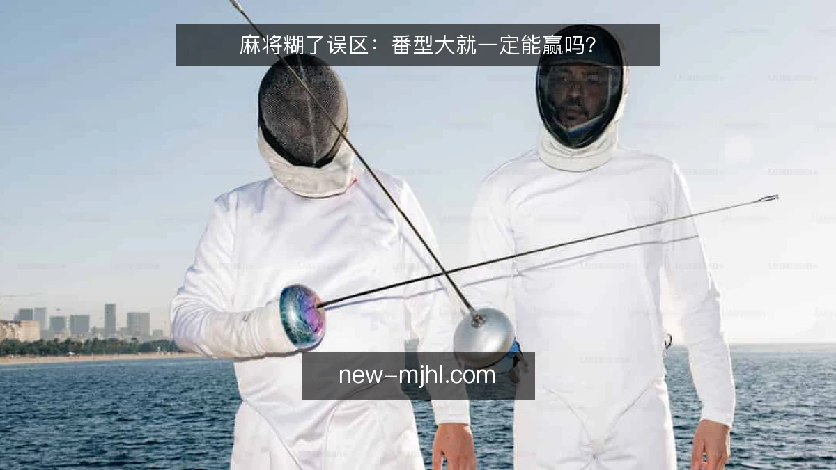 麻将糊了误区：番型大就一定能赢吗？
