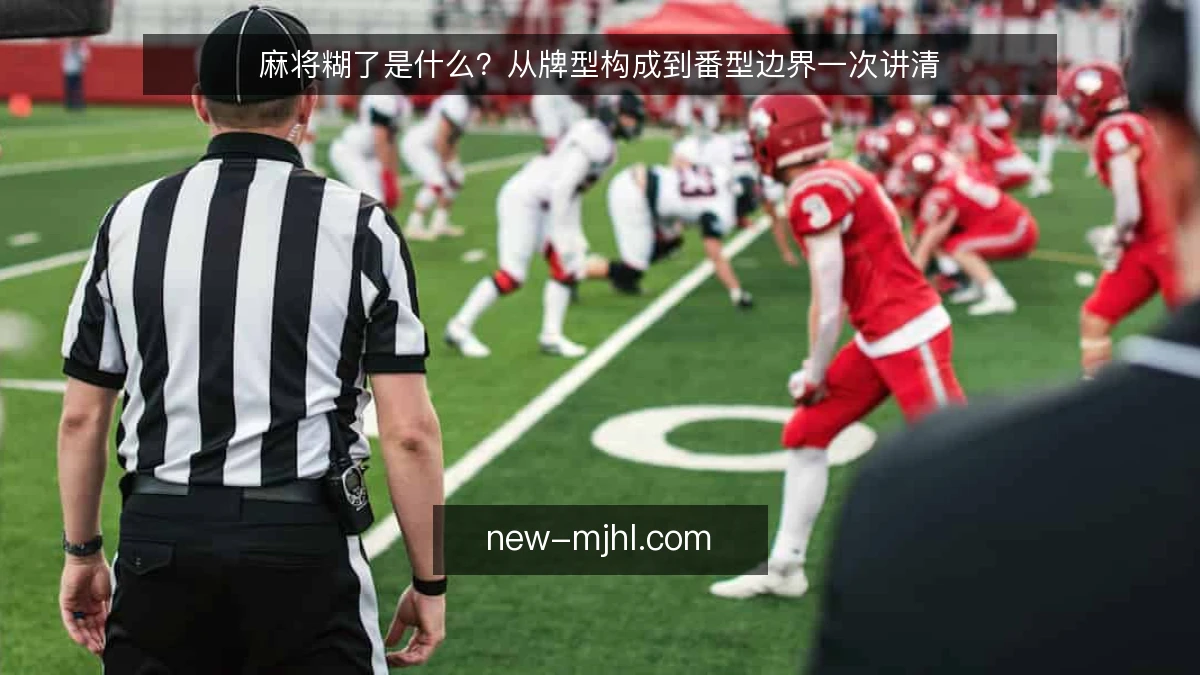 麻将糊了是什么？从牌型构成到番型边界一次讲清