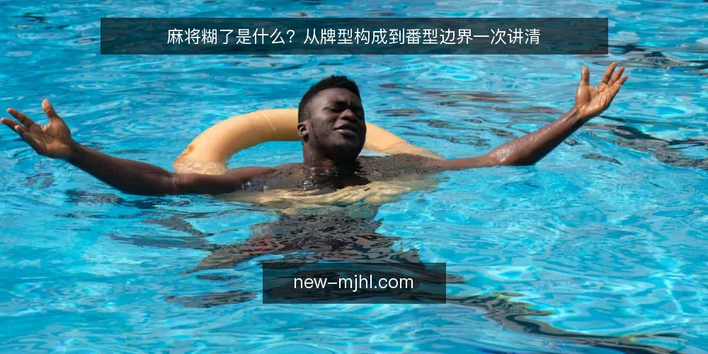 麻将糊了是什么?从牌型构成到番型边界一次讲清 — 为什么新手总把糊了和番型混为一谈 配图