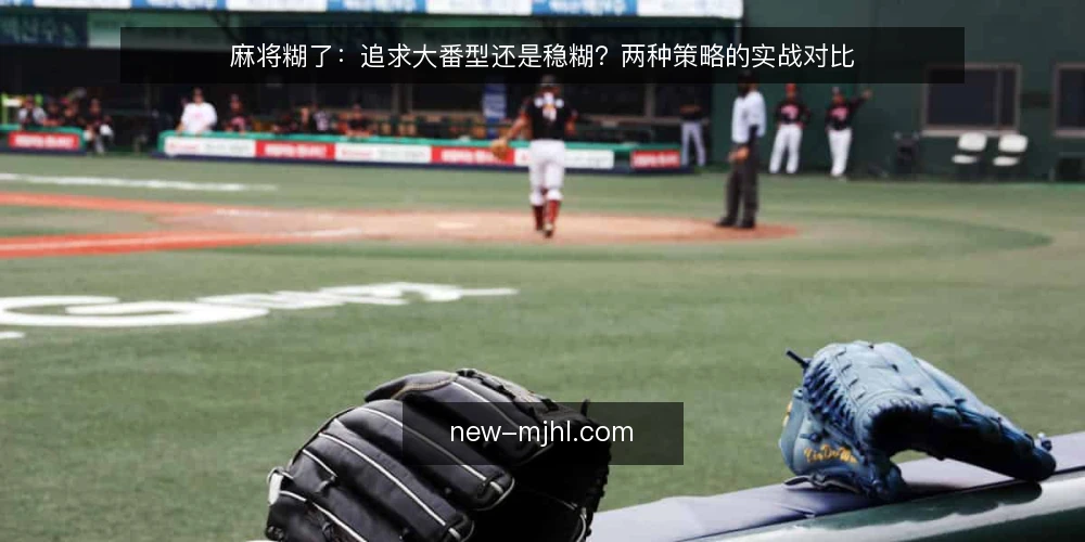 麻将糊了：追求大番型还是稳糊？两种策略的实战对比 — 明确决策标准：胜率、收益与风险 配图