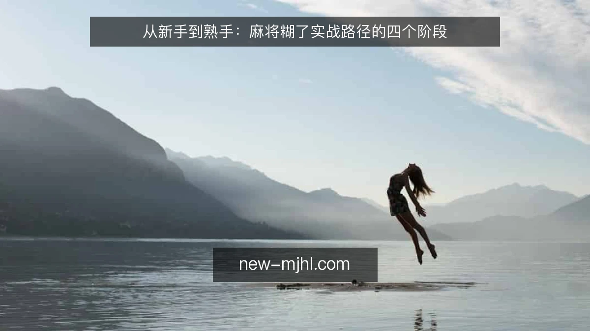 从新手到熟手：麻将糊了实战路径的四个阶段