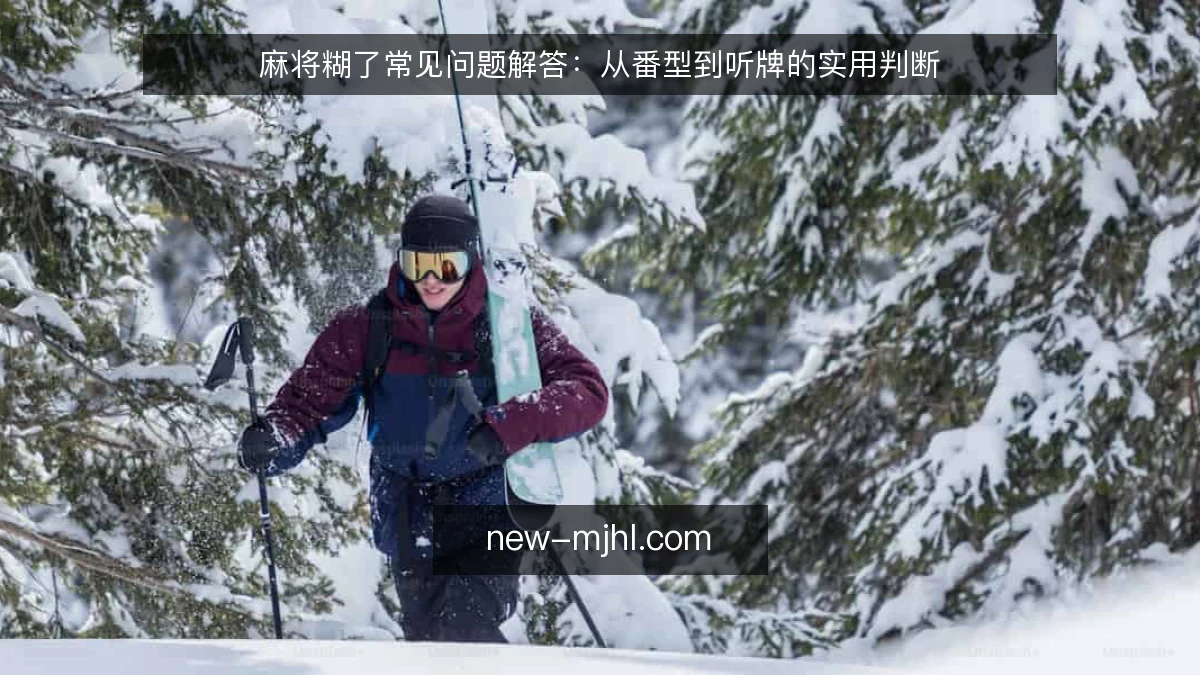 麻将糊了常见问题解答：从番型到听牌的实用判断
