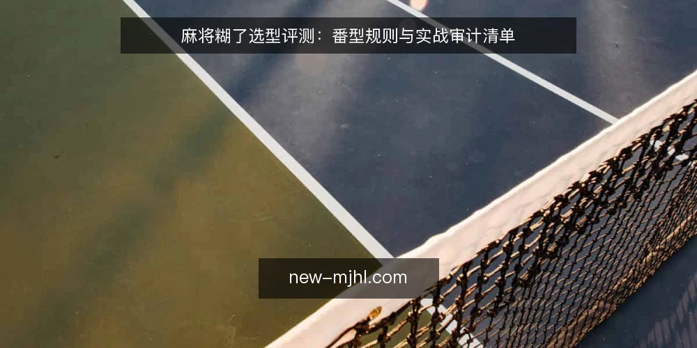 麻将糊了选型评测:番型规则与实战审计清单 — 为什么现在审计麻将糊了规则 配图
