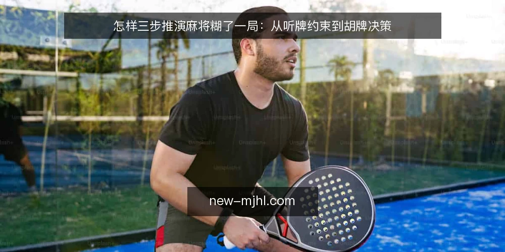 怎样三步推演麻将糊了一局：从听牌约束到胡牌决策 — 先摆好场景：一局牌推演前要准备什么 配图