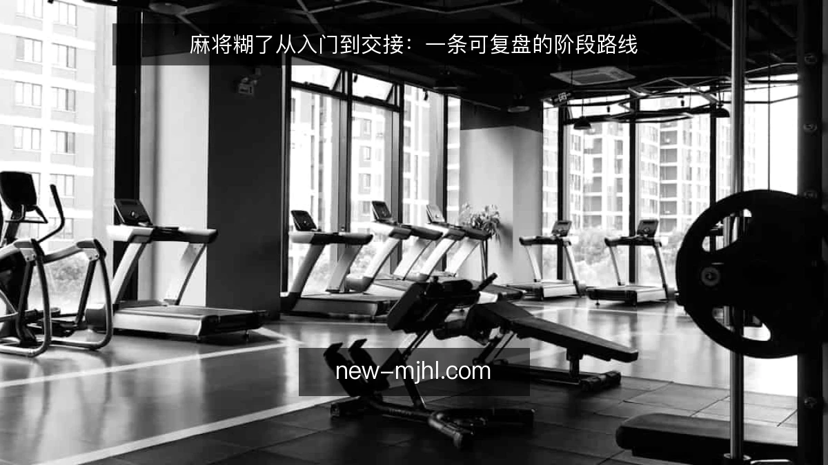 麻将糊了从入门到交接:一条可复盘的阶段路线