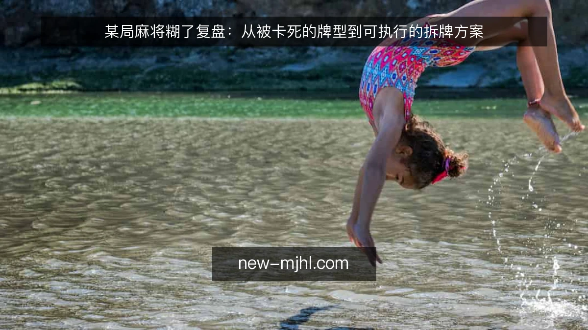 某局麻将糊了复盘：从被卡死的牌型到可执行的拆牌方案