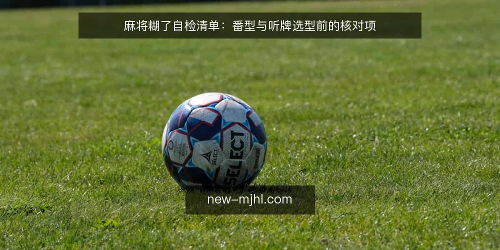 麻将糊了自检清单:番型与听牌选型前的核对项 — 先定需求边界 配图