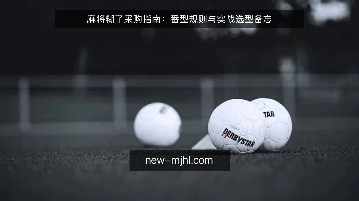 麻将糊了采购指南:番型规则与实战选型备忘