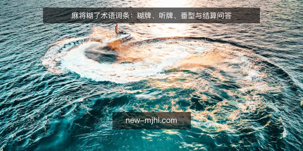 麻将糊了术语词条:糊牌、听牌、番型与结算问答 — 先分清这组术语的边界 配图