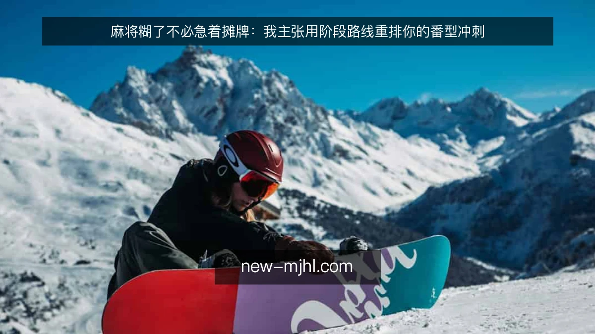 麻将糊了不必急着摊牌:我主张用阶段路线重排你的番型冲刺