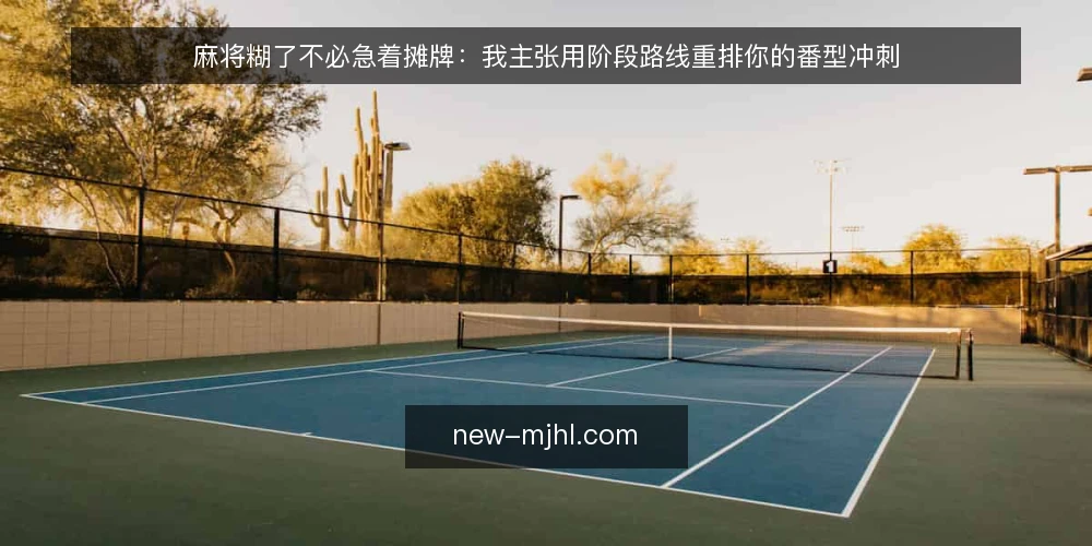 麻将糊了不必急着摊牌:我主张用阶段路线重排你的番型冲刺 — 先定底线:把胡牌目标与番型上限写清楚 配图