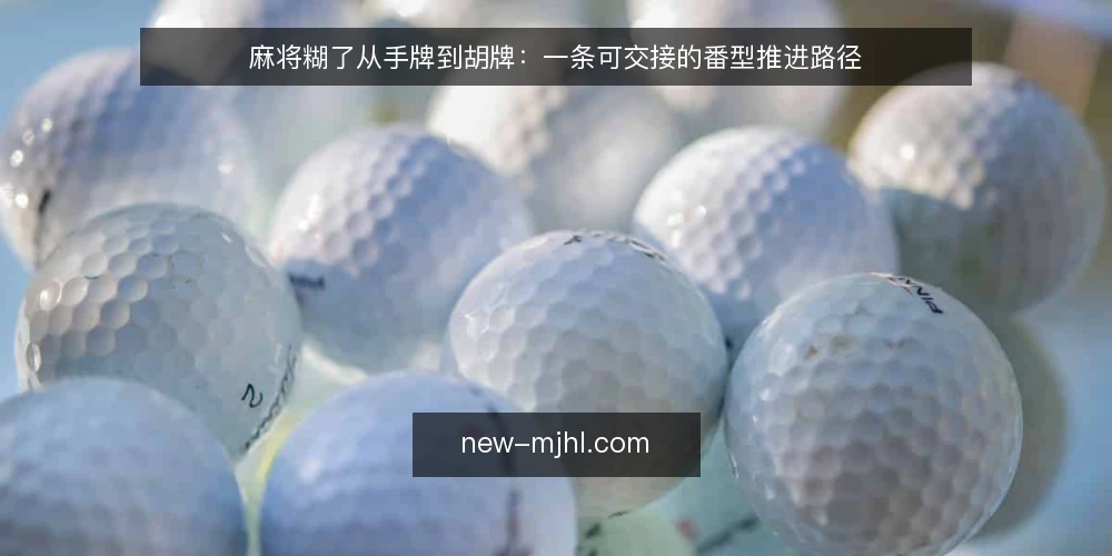 麻将糊了从手牌到胡牌：一条可交接的番型推进路径 — 开局手牌散乱时先定听牌方向 配图