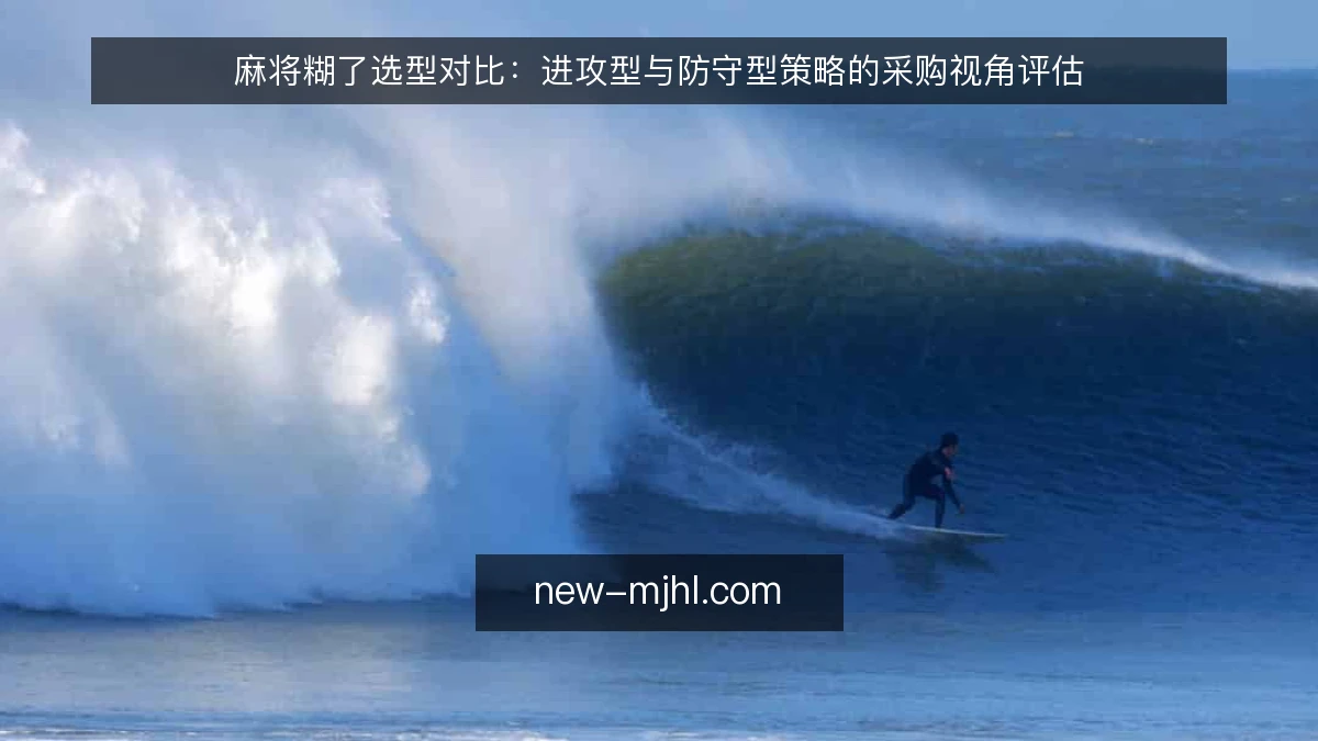 麻将糊了选型对比：进攻型与防守型策略的采购视角评估