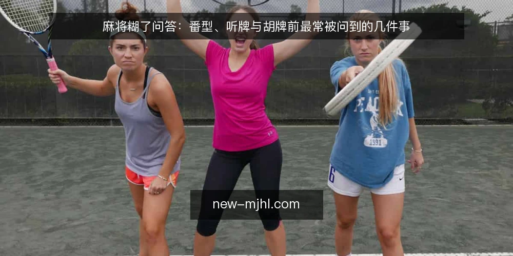 麻将糊了问答：番型、听牌与胡牌前最常被问到的几件事 — 先厘清问题：玩家在胡牌前到底在纠结什么 配图