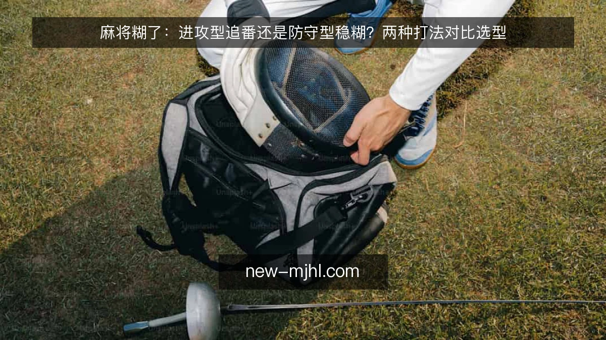 麻将糊了:进攻型追番还是防守型稳糊?两种打法对比选型