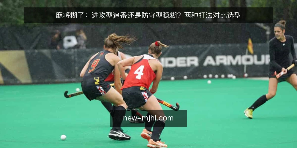 麻将糊了:进攻型追番还是防守型稳糊?两种打法对比选型 — 先定判断标准:选打法前要问的几件事 配图