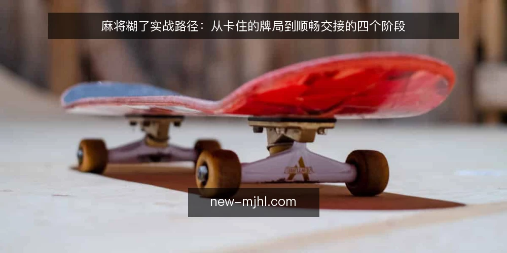 麻将糊了实战路径:从卡住的牌局到顺畅交接的四个阶段 — 牌局卡在哪里:一次具体的推进受阻 配图