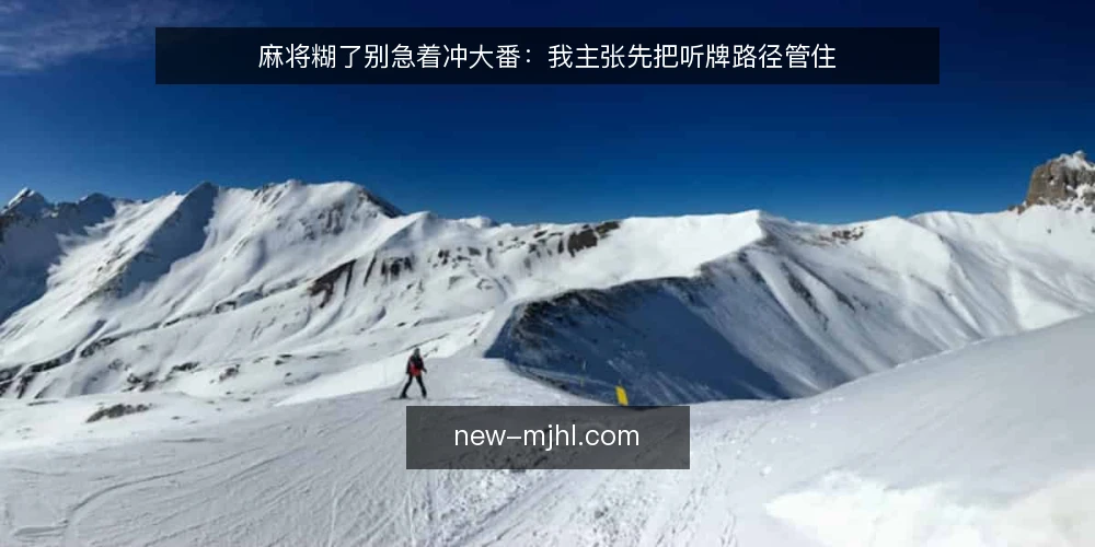 麻将糊了别急着冲大番：我主张先把听牌路径管住 — 牌局里最容易被忽略的失控点 配图